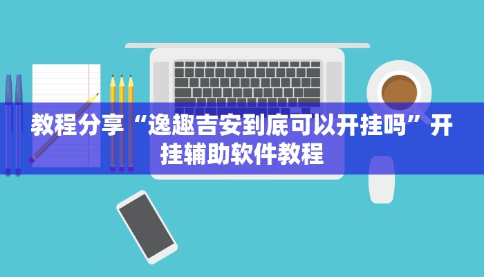 教程分享“逸趣吉安到底可以开挂吗”开挂辅助软件教程 教程分享“逸趣吉安到底可以开挂吗”开挂辅助软件教程