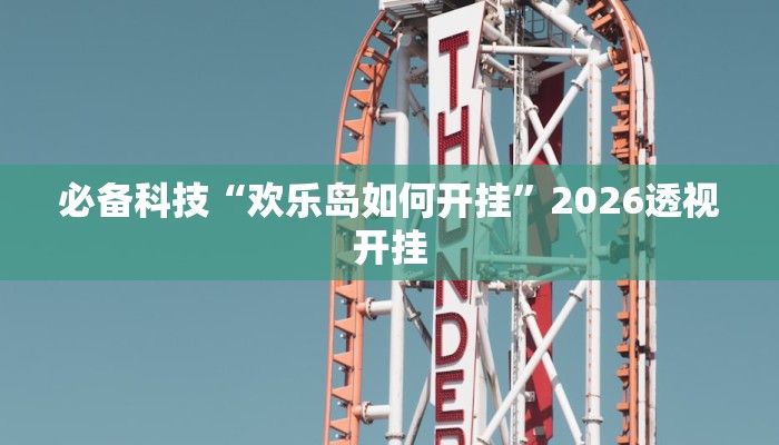 必备科技“欢乐岛如何开挂”2026透视开挂