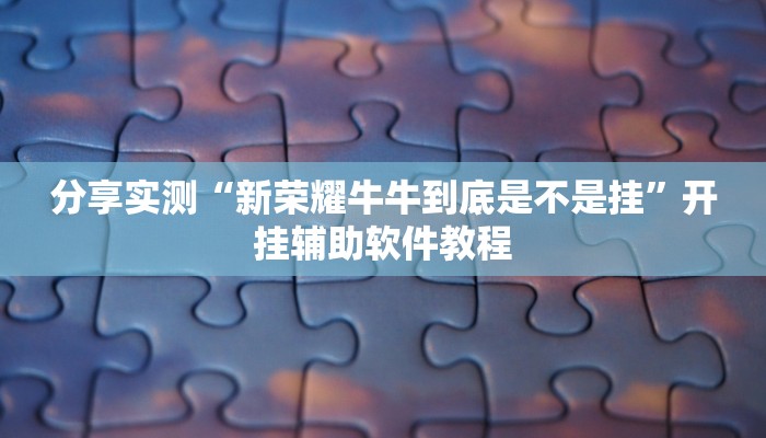 分享实测“新荣耀牛牛到底是不是挂”开挂辅助软件教程