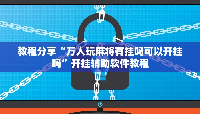教程分享“万人玩麻将有挂吗可以开挂吗”开挂辅助软件教程