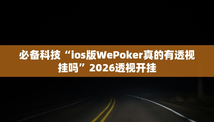 必备科技“ios版WePoker真的有透视挂吗”2026透视开挂