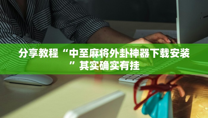 分享教程“中至麻将外卦神器下载安装”其实确实有挂