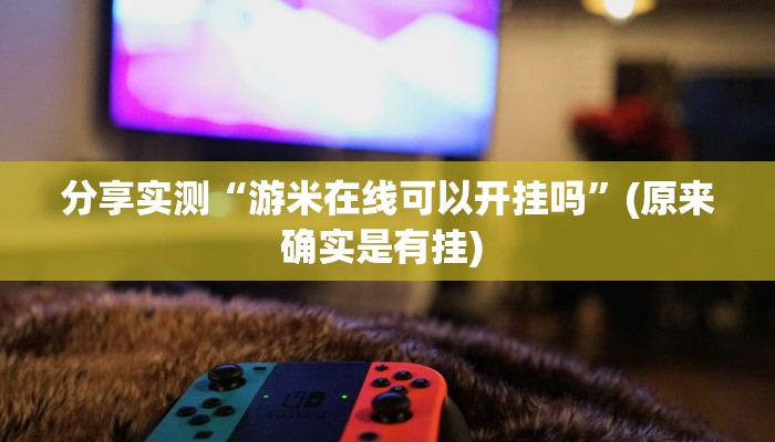 分享实测“游米在线可以开挂吗”(原来确实是有挂) 