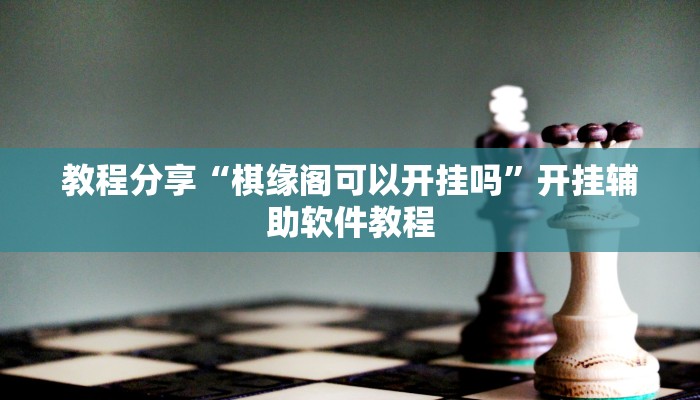 教程分享“棋缘阁可以开挂吗”开挂辅助软件教程