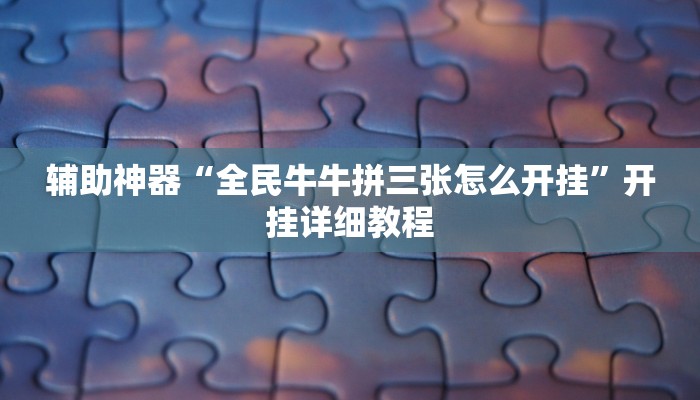 辅助神器“全民牛牛拼三张怎么开挂”开挂详细教程