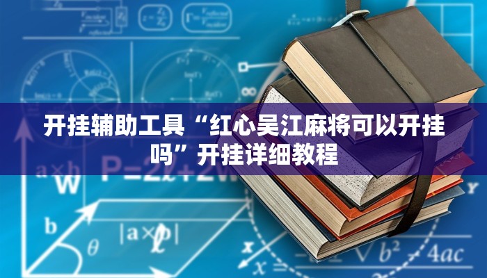 开挂辅助工具“红心吴江麻将可以开挂吗”开挂详细教程