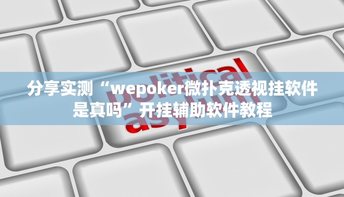 分享实测“wepoker微扑克透视挂软件是真吗”开挂辅助软件教程