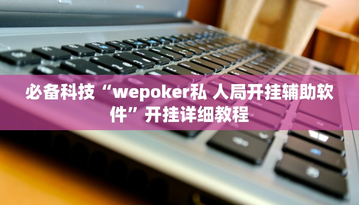 必备科技“wepoker私 人局开挂辅助软件”开挂详细教程