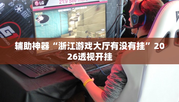 辅助神器“浙江游戏大厅有没有挂”2026透视开挂