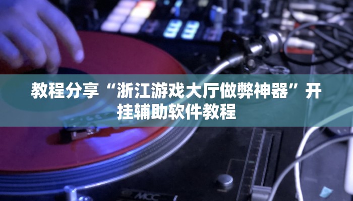 教程分享“浙江游戏大厅做弊神器”开挂辅助软件教程 教程分享“浙江游戏大厅做弊神器”开挂辅助软件教程