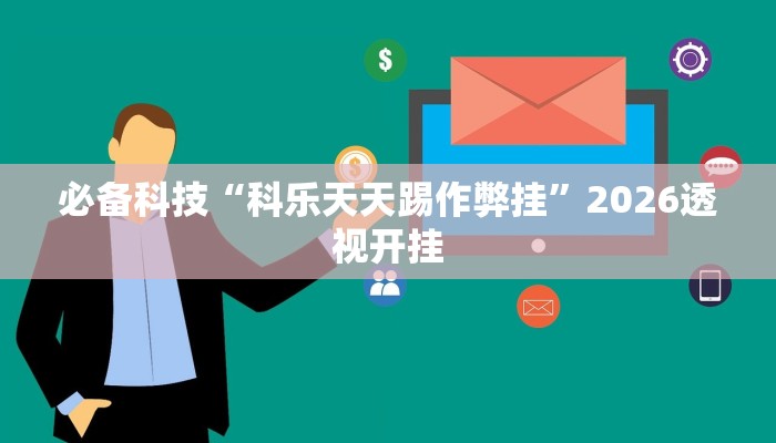 必备科技“科乐天天踢作弊挂”2026透视开挂