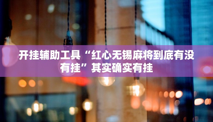 开挂辅助工具“红心无锡麻将到底有没有挂”其实确实有挂