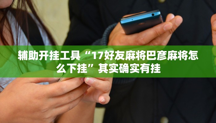 辅助开挂工具“17好友麻将巴彦麻将怎么下挂”其实确实有挂