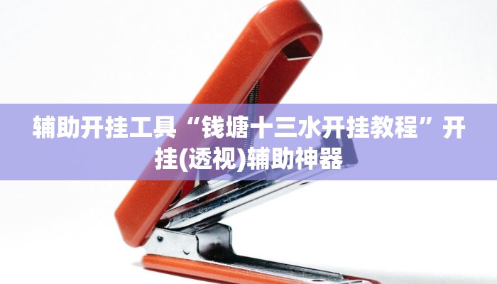 辅助开挂工具“钱塘十三水开挂教程”开挂(透视)辅助神器