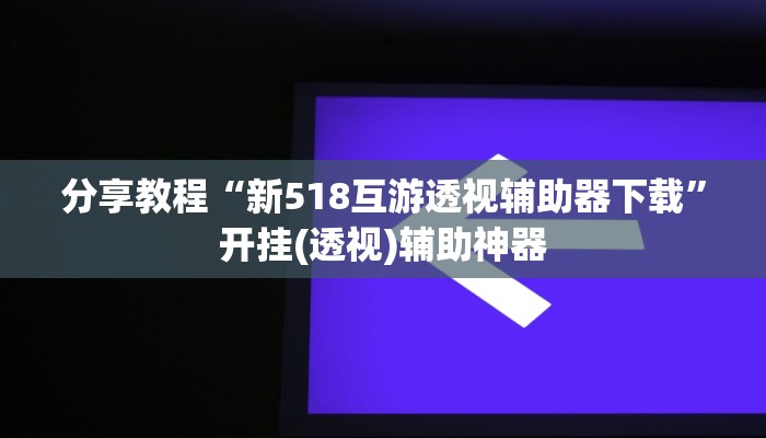 分享教程“新518互游透视辅助器下载”开挂(透视)辅助神器