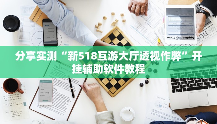 分享实测“新518互游大厅透视作弊”开挂辅助软件教程