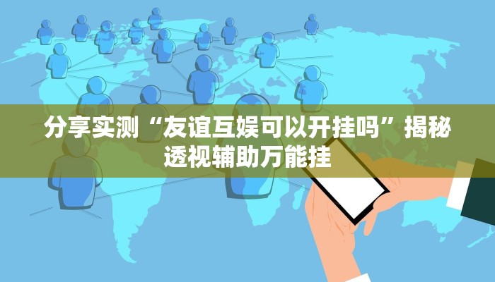 分享实测“友谊互娱可以开挂吗”揭秘透视辅助万能挂