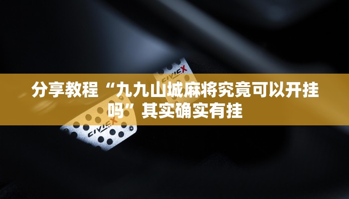 分享教程“九九山城麻将究竟可以开挂吗”其实确实有挂