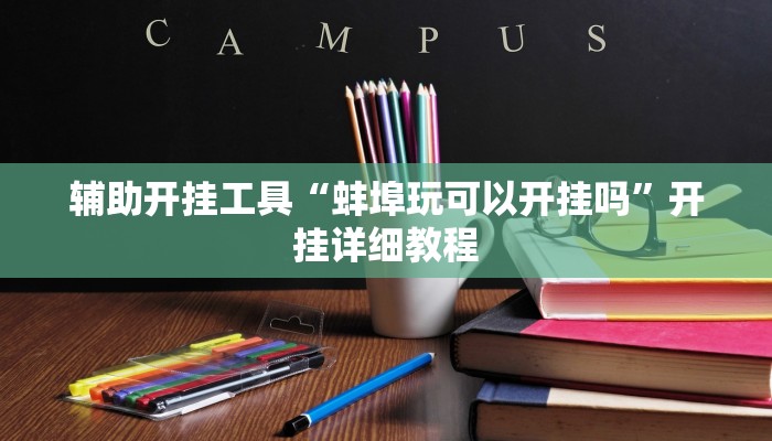 辅助开挂工具“蚌埠玩可以开挂吗”开挂详细教程 辅助开挂工具“蚌埠玩可以开挂吗”开挂详细教程