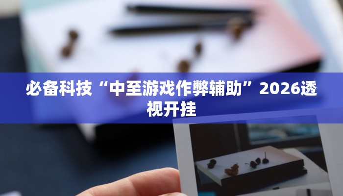 必备科技“中至游戏作弊辅助”2026透视开挂