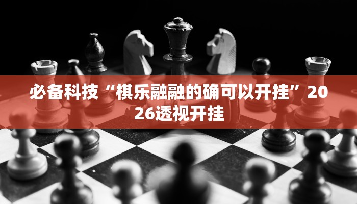 必备科技“棋乐融融的确可以开挂”2026透视开挂