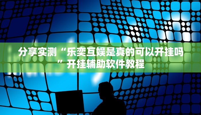 分享实测“乐奕互娱是真的可以开挂吗”开挂辅助软件教程
