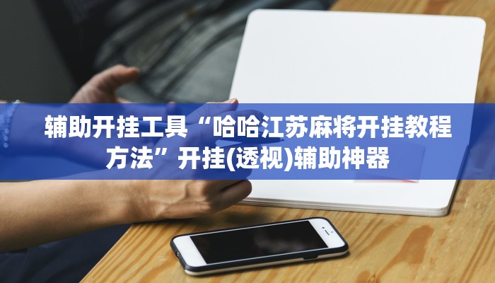 辅助开挂工具“哈哈江苏麻将开挂教程方法”开挂(透视)辅助神器