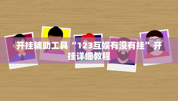 开挂辅助工具“123互娱有没有挂”开挂详细教程