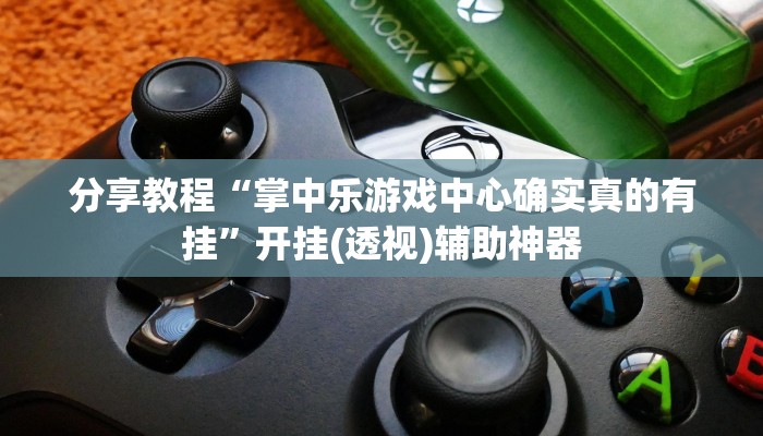 分享教程“掌中乐游戏中心确实真的有挂”开挂(透视)辅助神器