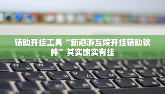 辅助开挂工具“新道游互娱开挂辅助软件”其实确实有挂