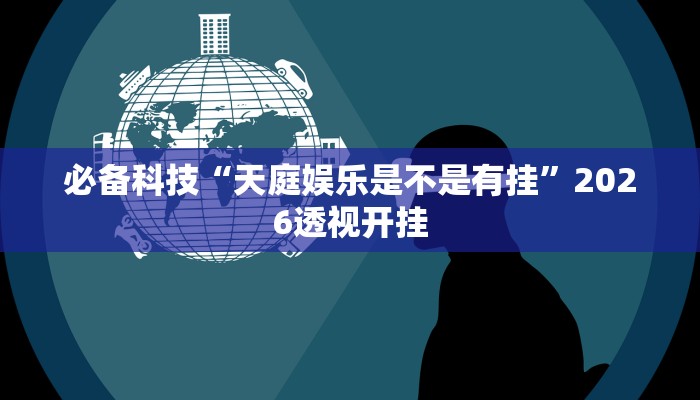 必备科技“天庭娱乐是不是有挂”2026透视开挂