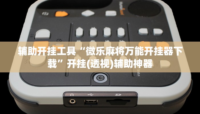 辅助开挂工具“微乐麻将万能开挂器下载”开挂(透视)辅助神器