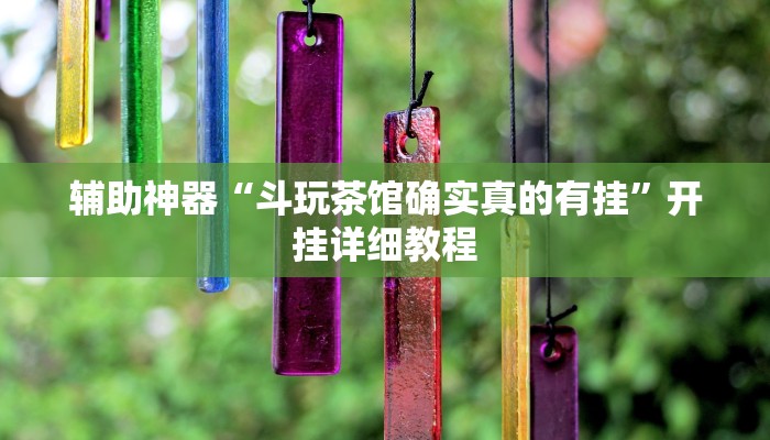 辅助神器“斗玩茶馆确实真的有挂”开挂详细教程 辅助神器“斗玩茶馆确实真的有挂”开挂详细教程