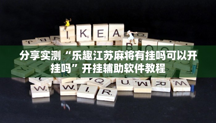 分享实测“乐趣江苏麻将有挂吗可以开挂吗”开挂辅助软件教程 分享实测“乐趣江苏麻将有挂吗可以开挂吗”开挂辅助软件教程