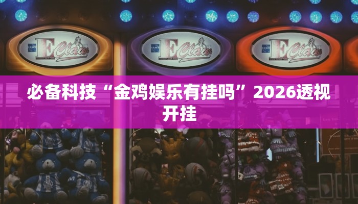 必备科技“金鸡娱乐有挂吗”2026透视开挂