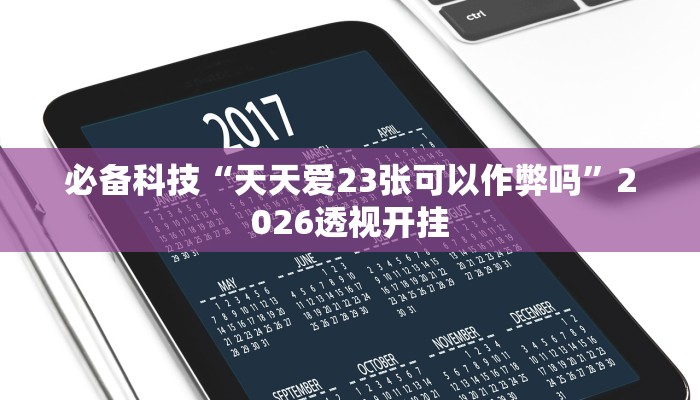 必备科技“天天爱23张可以作弊吗”2026透视开挂
