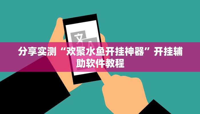 分享实测“欢聚水鱼开挂神器”开挂辅助软件教程