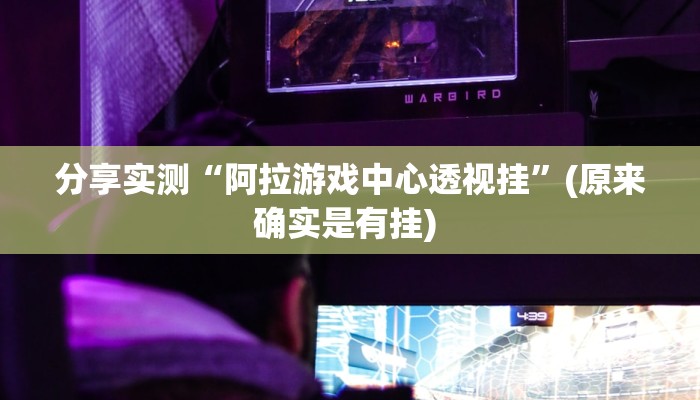 分享实测“阿拉游戏中心透视挂”(原来确实是有挂) 