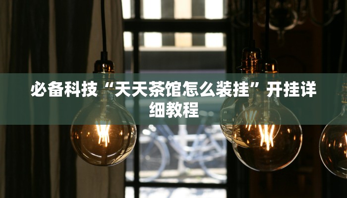 必备科技“天天茶馆怎么装挂”开挂详细教程