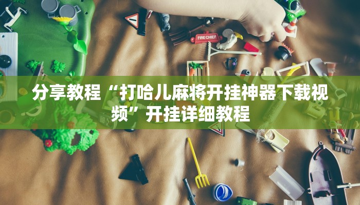 分享教程“打哈儿麻将开挂神器下载视频”开挂详细教程