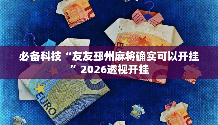 必备科技“友友邳州麻将确实可以开挂”2026透视开挂