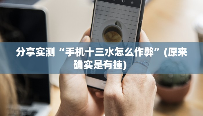 分享实测“手机十三水怎么作弊”(原来确实是有挂) 