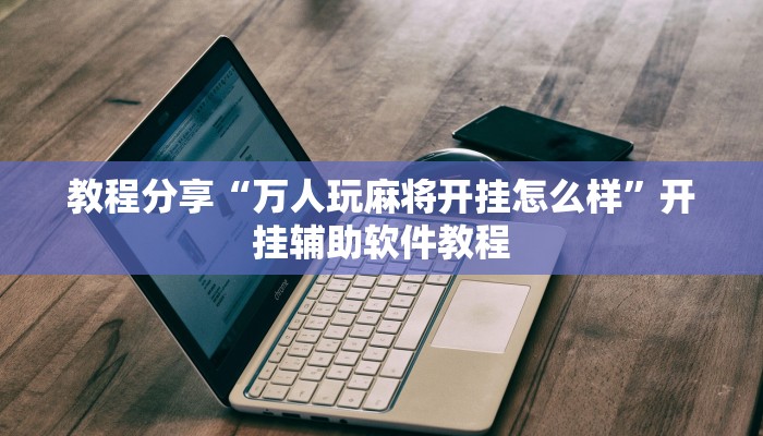教程分享“万人玩麻将开挂怎么样”开挂辅助软件教程