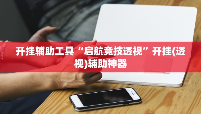 开挂辅助工具“启航竞技透视”开挂(透视)辅助神器