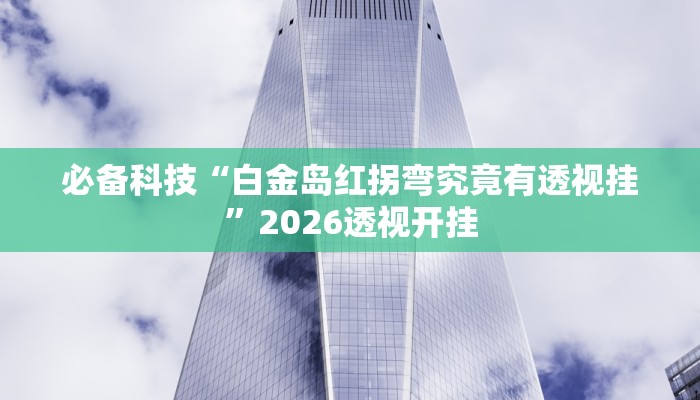 必备科技“白金岛红拐弯究竟有透视挂”2026透视开挂