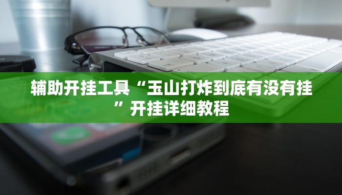 辅助开挂工具“玉山打炸到底有没有挂”开挂详细教程 辅助开挂工具“玉山打炸到底有没有挂”开挂详细教程