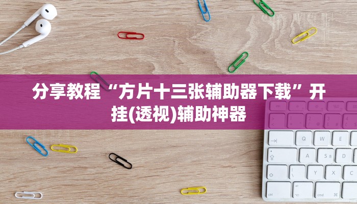 分享教程“方片十三张辅助器下载”开挂(透视)辅助神器 分享教程“方片十三张辅助器下载”开挂(透视)辅助神器