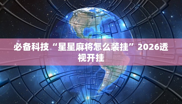 必备科技“星星麻将怎么装挂”2026透视开挂