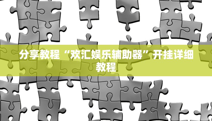 分享教程“欢汇娱乐辅助器”开挂详细教程 分享教程“欢汇娱乐辅助器”开挂详细教程