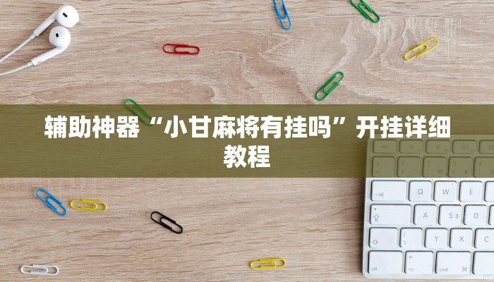 辅助神器“小甘麻将有挂吗”开挂详细教程